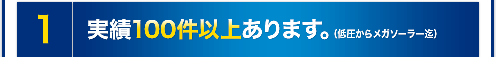 実績100件以上あります。（低圧からメガソーラー迄）